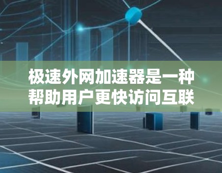 极速外网加速器是一种帮助用户更快访问互联网的工具，通常用于网页下载、搜索和浏览。为了下载极速外网加速器，您可以按照以下步骤操作