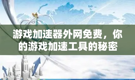 游戏加速器外网免费，你的游戏加速工具的秘密