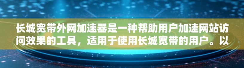 长城宽带外网加速器是一种帮助用户加速网站访问效果的工具，适用于使用长城宽带的用户。以下是对它的详细介绍和推荐