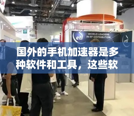 国外的手机加速器是多种软件和工具，这些软件通过网络加速技术将你的手机数据发送到国外的服务器，然后通过国内的网络进行处理，从而提升你的手机性能。以下是一些国外的手机加速器推荐