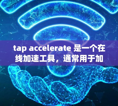 tap accelerate 是一个在线加速工具,通常用于加速下载速度。如果你指的是Tap Accelerator这个词组,它是一个在线工具,可以帮助你加速下载速度。以下是一些可能的解决方案 tap accelerate 是一个在线加速工具,通常用于加速下载速度。如果你指的是Tap Accelerator这个词组,它是一个在线工具,可以帮助你加速下载速度。以下是一些可能的解决方案