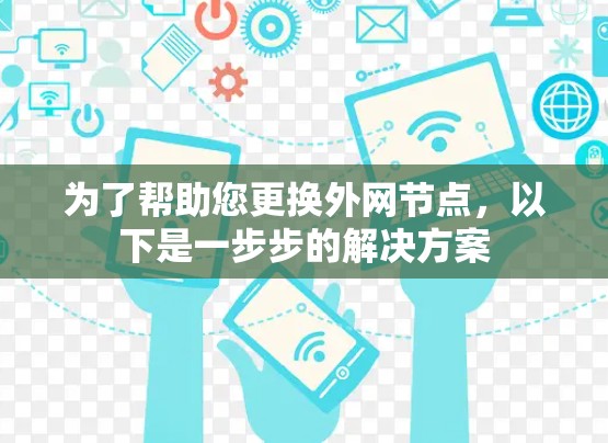 为了帮助您更换外网节点，以下是一步步的解决方案