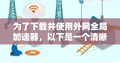 为了下载并使用外网全局加速器，以下是一个清晰的指南