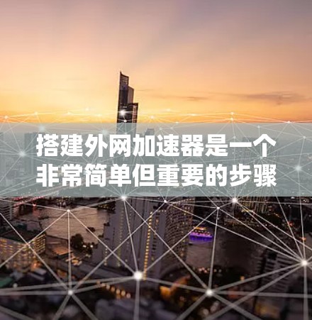 搭建外网加速器是一个非常简单但重要的步骤，可以显著提升你的网络速度和体验。以下是详细的步骤指南