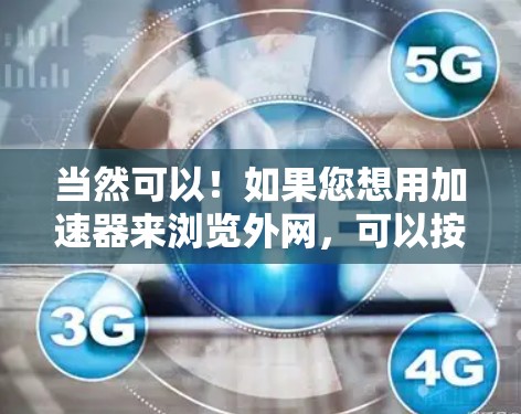 当然可以！如果您想用加速器来浏览外网，可以按照以下步骤操作