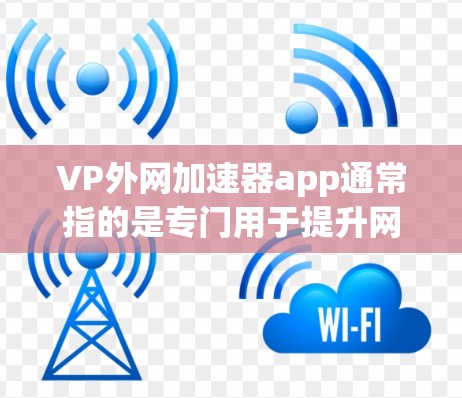 VP外网加速器app通常指的是专门用于提升网络速度的工具或应用。以下是一些常见的外网加速器软件，可能符合您的需求