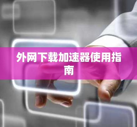 外网下载加速器使用指南 外网下载加速器使用指南