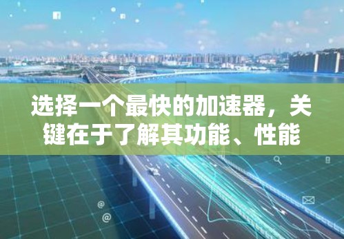 选择一个最快的加速器,关键在于了解其功能、性能和安全性。以下是一些知名的加速器推荐,适合各种需求 选择一个最快的加速器,关键在于了解其功能、性能和安全性。以下是一些知名的加速器推荐,适合各种需求