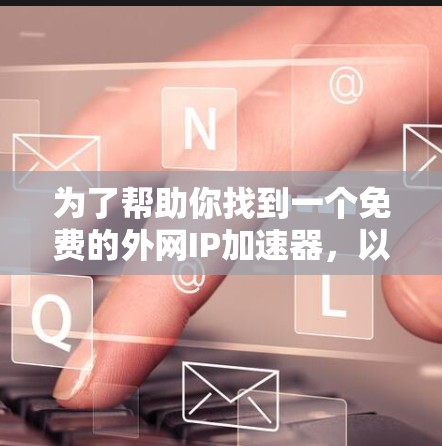 为了帮助你找到一个免费的外网IP加速器,以下是一些步骤和建议,确保你选择到适合你的工具 为了帮助你找到一个免费的外网IP加速器,以下是一些步骤和建议,确保你选择到适合你的工具