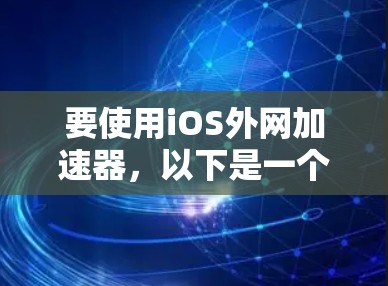 要使用iOS外网加速器,以下是一个清晰的步骤指南 要使用iOS外网加速器,以下是一个清晰的步骤指南