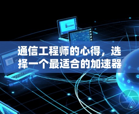 通信工程师的心得,选择一个最适合的加速器 通信工程师的心得,选择一个最适合的加速器