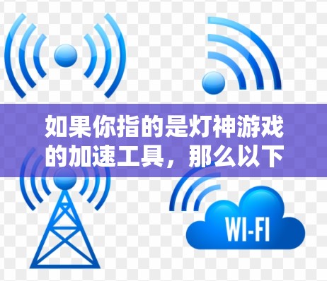 如果你指的是灯神游戏的加速工具,那么以下是一些推荐的外网加速器工具 如果你指的是灯神游戏的加速工具,那么以下是一些推荐的外网加速器工具