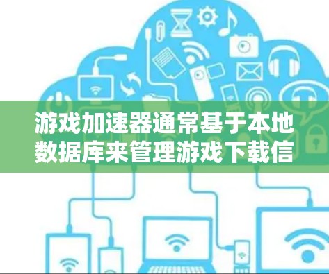 游戏加速器通常基于本地数据库来管理游戏下载信息，因此它们通常无法访问或直接访问外网。要访问外网的加速器，通常需要通过以下步骤