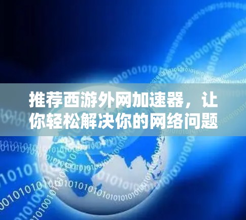 推荐西游外网加速器，让你轻松解决你的网络问题