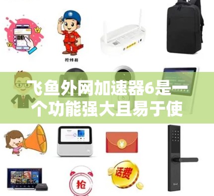 飞鱼外网加速器6是一个功能强大且易于使用的网络加速工具,旨在帮助用户提升网络速度和连接体验。以下是对该工具的详细总结,涵盖其功能、使用步骤、配置方法以及可能的优化设置,供用户参考 飞鱼外网加速器6是一个功能强大且易于使用的网络加速工具,旨在帮助用户提升网络速度和连接体验。以下是对该工具的详细总结,涵盖其功能、使用步骤、配置方法以及可能的优化设置,供用户参考