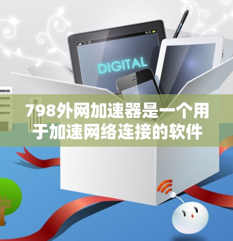 798外网加速器是一个用于加速网络连接的软件,可以帮助用户更快地访问互联网。为了安全地下载和安装,建议按照以下步骤操作 798外网加速器是一个用于加速网络连接的软件,可以帮助用户更快地访问互联网。为了安全地下载和安装,建议按照以下步骤操作