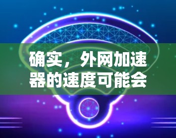 确实,外网加速器的速度可能会受到多种因素影响。以下是一些可能的原因和解决方案,帮助你更好地理解问题并解决问题 确实,外网加速器的速度可能会受到多种因素影响。以下是一些可能的原因和解决方案,帮助你更好地理解问题并解决问题