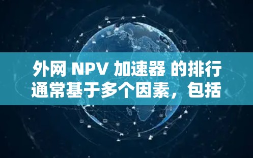 外网 NPV 加速器 的排行通常基于多个因素,包括功能、性能、安全性以及免费度。以下是几个常见的外网加速器及其排位,供参考 外网 NPV 加速器 的排行通常基于多个因素,包括功能、性能、安全性以及免费度。以下是几个常见的外网加速器及其排位,供参考