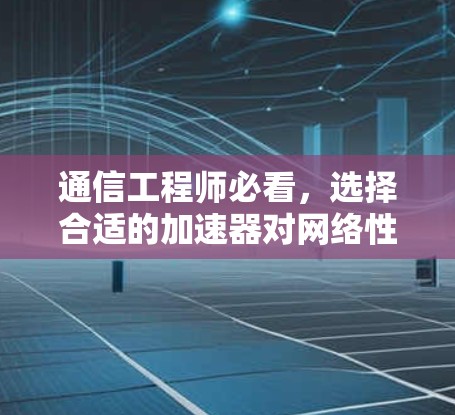 通信工程师必看，选择合适的加速器对网络性能的影响