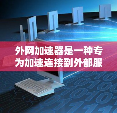 外网加速器是一种专为加速连接到外部服务器或服务器的网络而设计的工具。它可以帮助用户减少网络连接的延迟，优化性能，并提供更多的带宽资源。以下是对该工具的详细信息