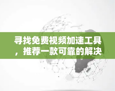 寻找免费视频加速工具,推荐一款可靠的解决方案 寻找免费视频加速工具,推荐一款可靠的解决方案