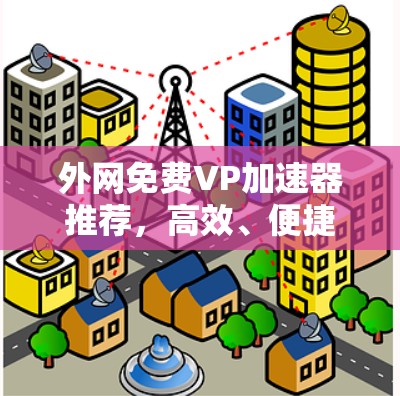 外网免费VP加速器推荐,高效、便捷、实用 外网免费VP加速器推荐,高效、便捷、实用