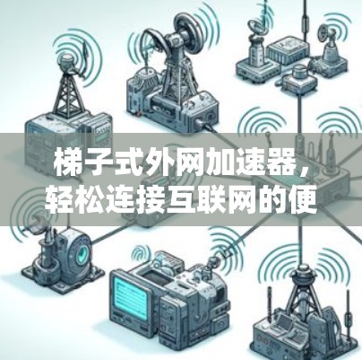 梯子式外网加速器,轻松连接互联网的便捷选择 梯子式外网加速器,轻松连接互联网的便捷选择