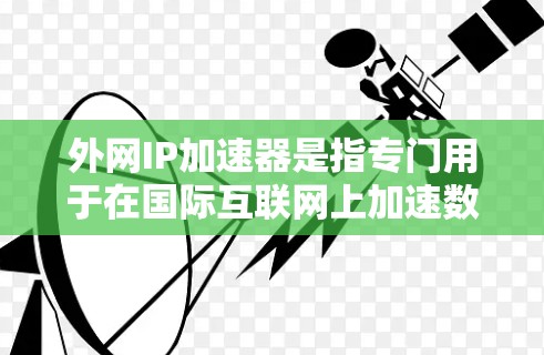 外网IP加速器是指专门用于在国际互联网上加速数据传输的软件或工具。它们通常提供多种加速方式，包括文件传输、视频连接、在线游戏等，帮助用户提升数据传输速度和网络体验
