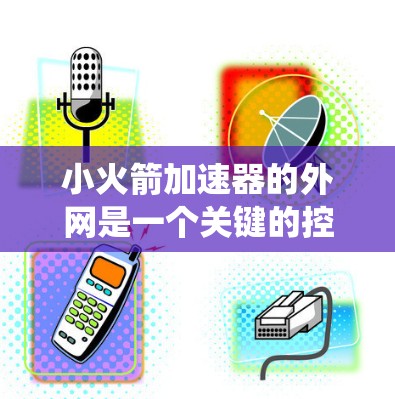 小火箭加速器的外网是一个关键的控制中心模块,负责连接到火箭内部控制系统,实现实时通信和数据交换。以下是对小火箭加速器外网的详细分析 小火箭加速器的外网是一个关键的控制中心模块,负责连接到火箭内部控制系统,实现实时通信和数据交换。以下是对小火箭加速器外网的详细分析