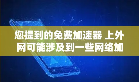 您提到的免费加速器 上外网可能涉及到一些网络加速软件的使用。以下是一些常见且免费的网络加速软件推荐，通常适合在移动设备上使用