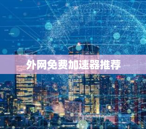 外网免费加速器推荐 外网免费加速器推荐
