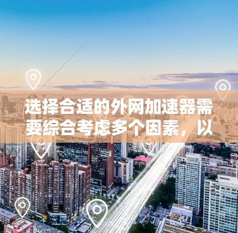 选择合适的外网加速器需要综合考虑多个因素,以确保网络安全和高效使用网络。以下是一个有条理的总结,帮助您更好地进行选择 选择合适的外网加速器需要综合考虑多个因素,以确保网络安全和高效使用网络。以下是一个有条理的总结,帮助您更好地进行选择