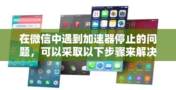 在微信中遇到加速器停止的问题,可以采取以下步骤来解决问题 在微信中遇到加速器停止的问题,可以采取以下步骤来解决问题