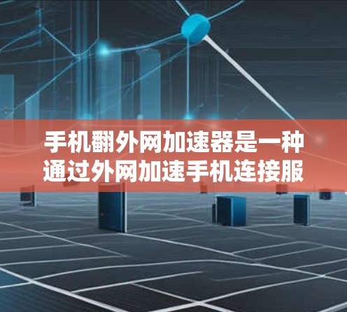手机翻外网加速器是一种通过外网加速手机连接服务的工具,通常用于提升网络速度。以下是对如何使用翻外网加速器的详细步骤和建议 手机翻外网加速器是一种通过外网加速手机连接服务的工具,通常用于提升网络速度。以下是对如何使用翻外网加速器的详细步骤和建议