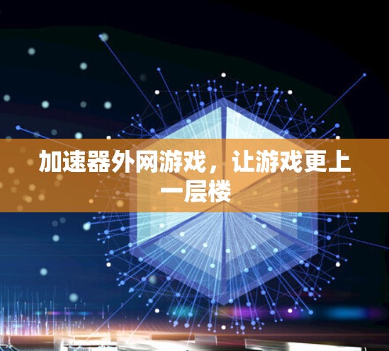 加速器外网游戏,让游戏更上一层楼 加速器外网游戏,让游戏更上一层楼