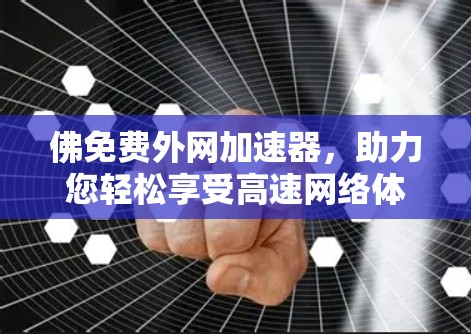 佛免费外网加速器,助力您轻松享受高速网络体验 佛免费外网加速器,助力您轻松享受高速网络体验