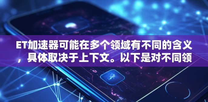 ET加速器可能在多个领域有不同的含义,具体取决于上下文。以下是对不同领域的分析 ET加速器可能在多个领域有不同的含义,具体取决于上下文。以下是对不同领域的分析