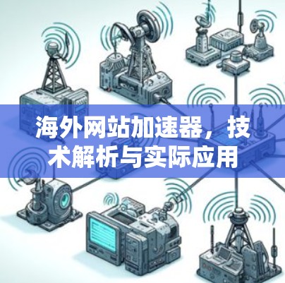 海外网站加速器,技术解析与实际应用 海外网站加速器,技术解析与实际应用