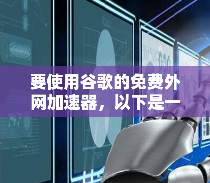 要使用谷歌的免费外网加速器，以下是一步步的解决方案