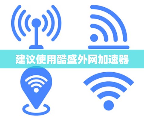 建议使用酷盛外网加速器