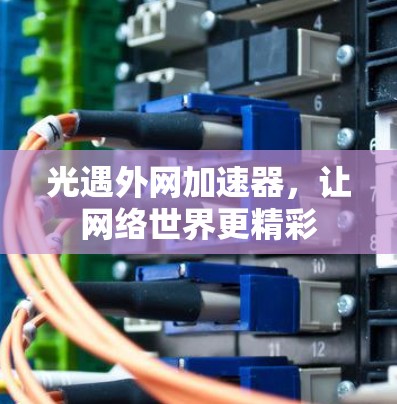 光遇外网加速器,让网络世界更精彩 光遇外网加速器,让网络世界更精彩