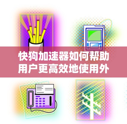 快狗加速器如何帮助用户更高效地使用外网 快狗加速器如何帮助用户更高效地使用外网