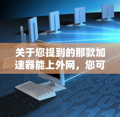 关于您提到的那款加速器能上外网，您可以参考以下步骤来测试该加速器是否能够连接到外网