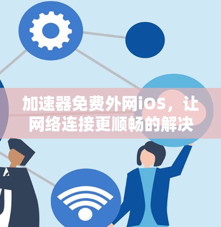 加速器免费外网iOS，让网络连接更顺畅的解决方案