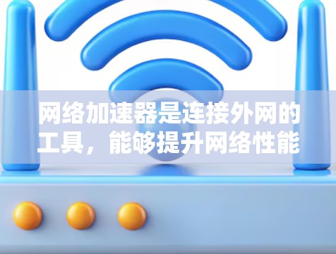 网络加速器是连接外网的工具，能够提升网络性能和减少延迟。以下是对网络加速器的总结，帮助你做出选择