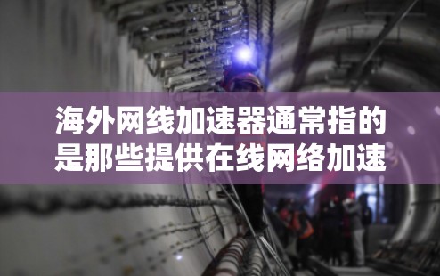 海外网线加速器通常指的是那些提供在线网络加速服务的网站或应用程序。这些平台可以帮助你更快地下载和使用互联网资源,尤其是在需要快速访问互联网的情况下。以下是一些常见的海外网线加速器推荐 海外网线加速器通常指的是那些提供在线网络加速服务的网站或应用程序。这些平台可以帮助你更快地下载和使用互联网资源,尤其是在需要快速访问互联网的情况下。以下是一些常见的海外网线加速器推荐