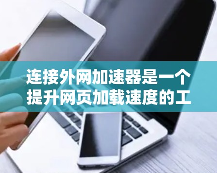 连接外网加速器是一个提升网页加载速度的工具,通常通过网络连接加速网站。以下是一个清晰的步骤指南 连接外网加速器是一个提升网页加载速度的工具,通常通过网络连接加速网站。以下是一个清晰的步骤指南