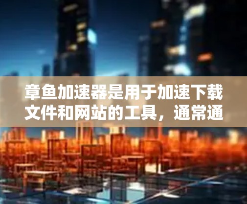 章鱼加速器是用于加速下载文件和网站的工具，通常通过下载链接进行安装。上外网可能指某个特定的加速网站，但具体情况取决于您访问的网站是否提供这样的服务
