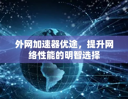 外网加速器优途,提升网络性能的明智选择 外网加速器优途,提升网络性能的明智选择
