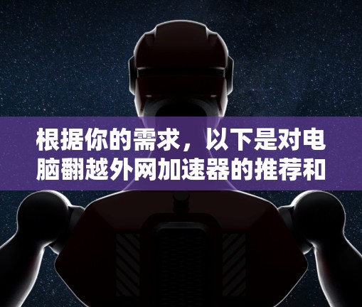 根据你的需求,以下是对电脑翻越外网加速器的推荐和建议 根据你的需求,以下是对电脑翻越外网加速器的推荐和建议